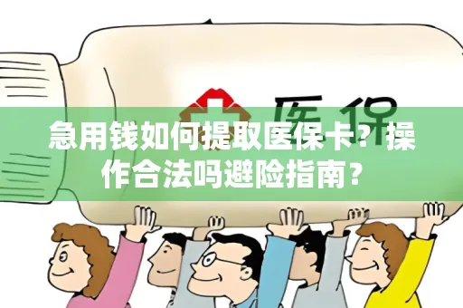 急用钱如何提取医保卡？操作合法吗避险指南？